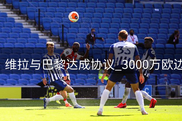 维拉与巴黎达成协议 3000万欧边锋姆巴耶即将加盟