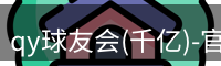 qy球友会(千亿)-官方网站
